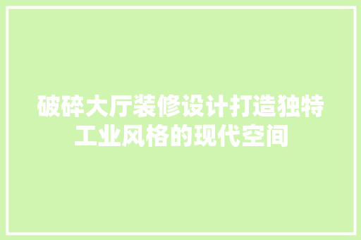破碎大厅装修设计打造独特工业风格的现代空间