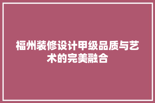 福州装修设计甲级品质与艺术的完美融合
