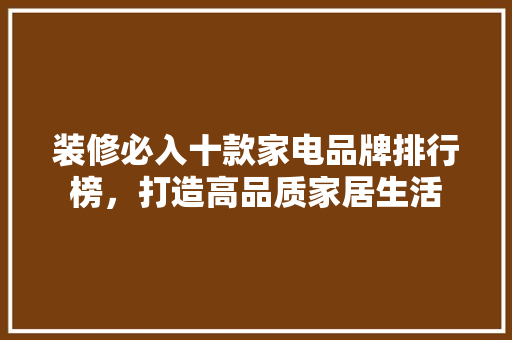 装修必入十款家电品牌排行榜，打造高品质家居生活