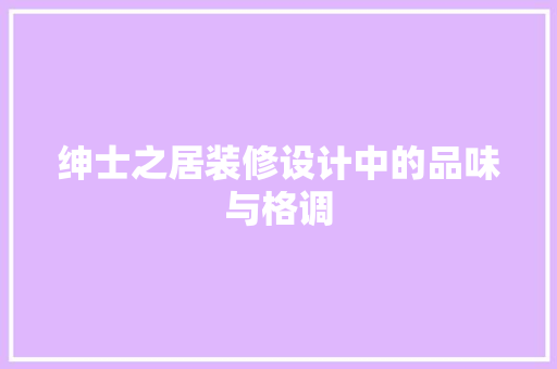 绅士之居装修设计中的品味与格调