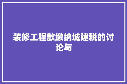 装修工程款缴纳城建税的讨论与