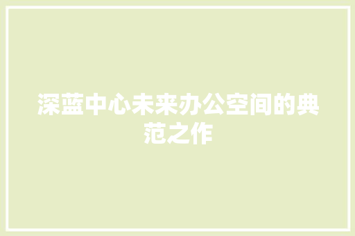 深蓝中心未来办公空间的典范之作