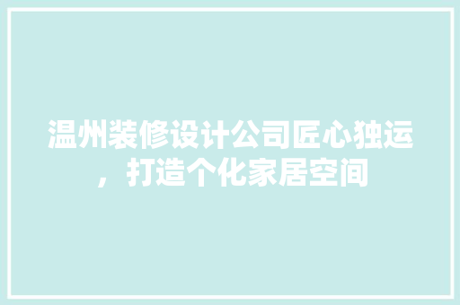 温州装修设计公司匠心独运，打造个化家居空间
