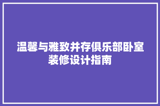 温馨与雅致并存俱乐部卧室装修设计指南