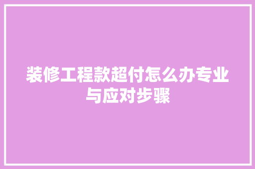 装修工程款超付怎么办专业与应对步骤