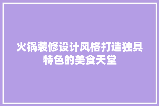 火锅装修设计风格打造独具特色的美食天堂
