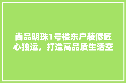 尚品明珠1号楼东户装修匠心独运，打造高品质生活空间