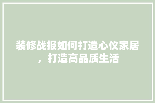 装修战报如何打造心仪家居，打造高品质生活