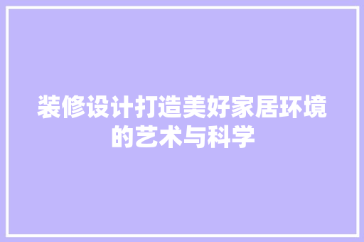 装修设计打造美好家居环境的艺术与科学  第1张