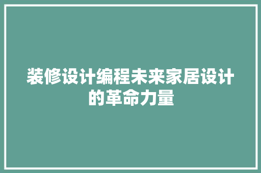 装修设计编程未来家居设计的革命力量  第1张
