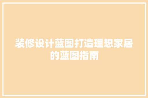 装修设计蓝图打造理想家居的蓝图指南  第1张