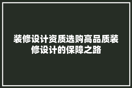 装修设计资质选购高品质装修设计的保障之路  第1张