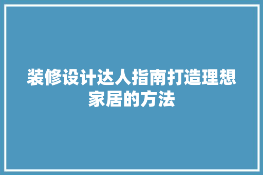 装修设计达人指南打造理想家居的方法