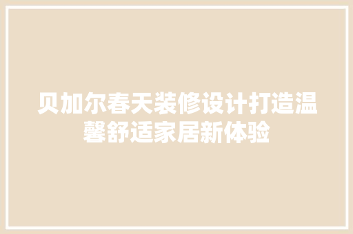 贝加尔春天装修设计打造温馨舒适家居新体验