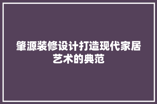 肇源装修设计打造现代家居艺术的典范