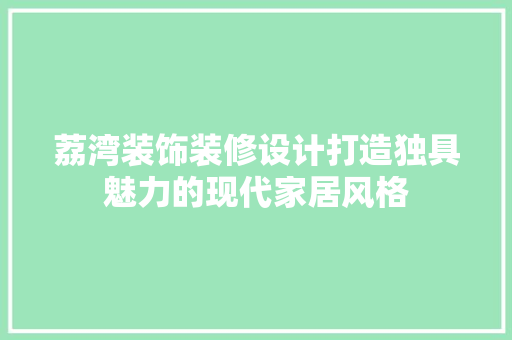 荔湾装饰装修设计打造独具魅力的现代家居风格