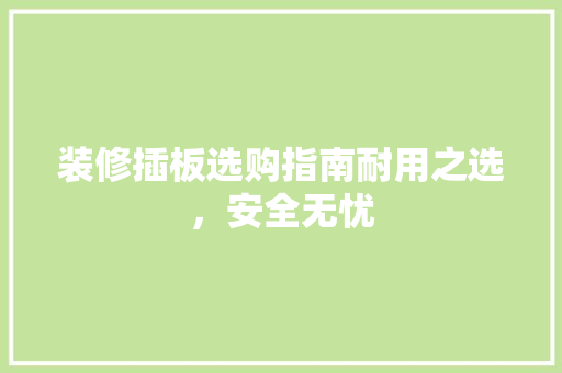 装修插板选购指南耐用之选，安全无忧