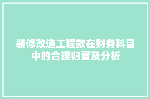 装修改造工程款在财务科目中的合理归置及分析