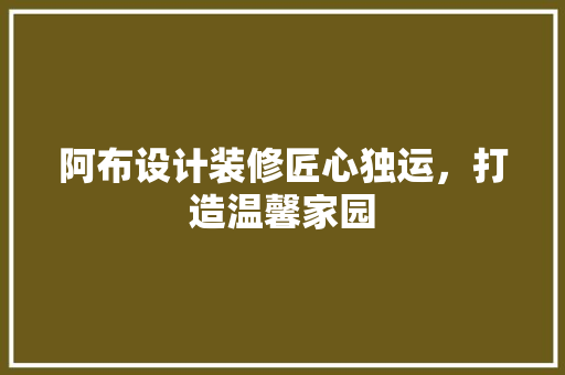 阿布设计装修匠心独运，打造温馨家园  第1张