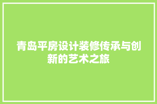 青岛平房设计装修传承与创新的艺术之旅