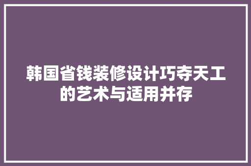 韩国省钱装修设计巧夺天工的艺术与适用并存