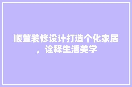 顺萱装修设计打造个化家居，诠释生活美学