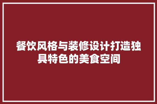 餐饮风格与装修设计打造独具特色的美食空间