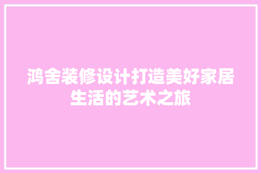 鸿舍装修设计打造美好家居生活的艺术之旅  第1张
