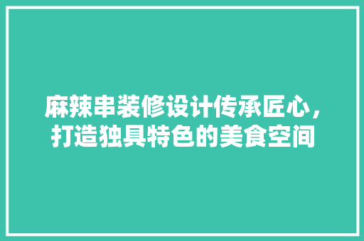 麻辣串装修设计传承匠心，打造独具特色的美食空间