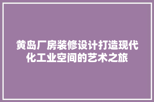 黄岛厂房装修设计打造现代化工业空间的艺术之旅
