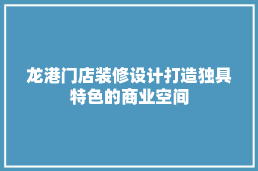 龙港门店装修设计打造独具特色的商业空间