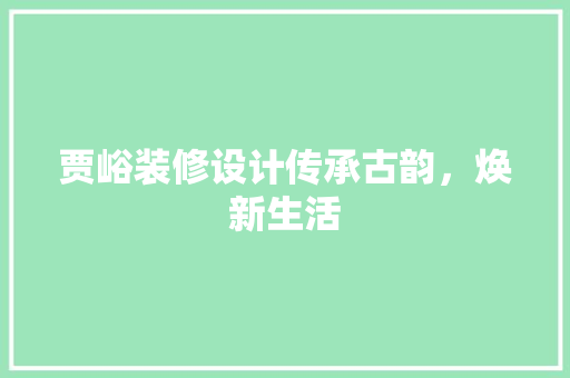 贾峪装修设计传承古韵，焕新生活  第1张