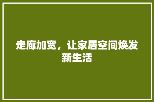 走廊加宽，让家居空间焕发新生活
