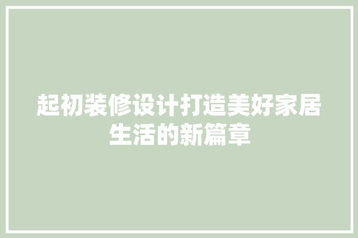 起初装修设计打造美好家居生活的新篇章