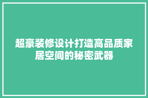 超豪装修设计打造高品质家居空间的秘密武器  第1张