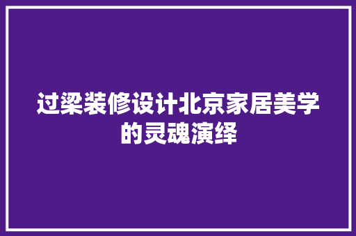 过梁装修设计北京家居美学的灵魂演绎