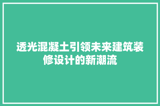 透光混凝土引领未来建筑装修设计的新潮流
