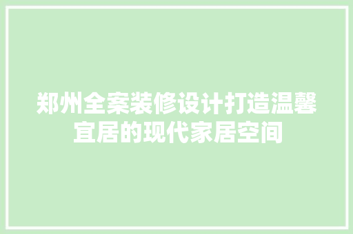 郑州全案装修设计打造温馨宜居的现代家居空间
