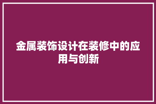 金属装饰设计在装修中的应用与创新