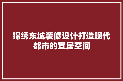 锦绣东城装修设计打造现代都市的宜居空间