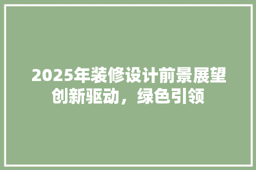 2025年装修设计前景展望创新驱动，绿色引领