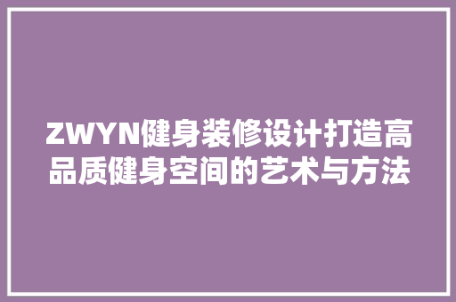 ZWYN健身装修设计打造高品质健身空间的艺术与方法