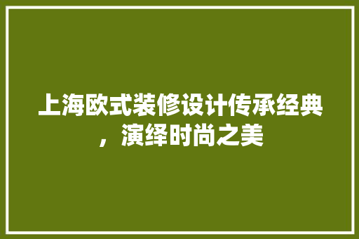 上海欧式装修设计传承经典，演绎时尚之美