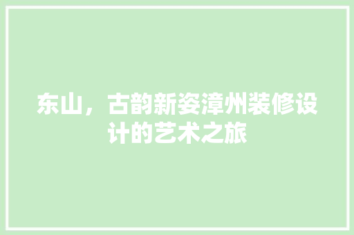 东山，古韵新姿漳州装修设计的艺术之旅
