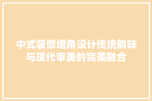中式装修墙角设计传统韵味与现代审美的完美融合
