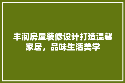 丰润房屋装修设计打造温馨家居，品味生活美学