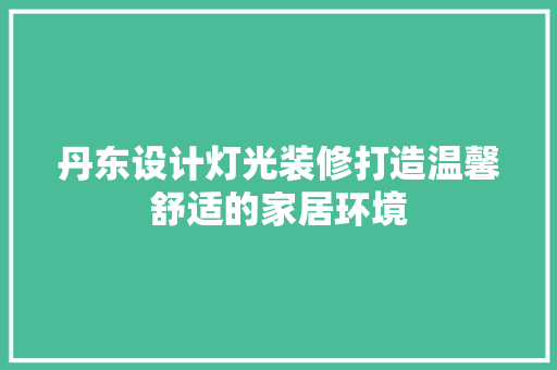 丹东设计灯光装修打造温馨舒适的家居环境