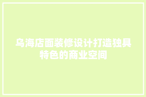 乌海店面装修设计打造独具特色的商业空间