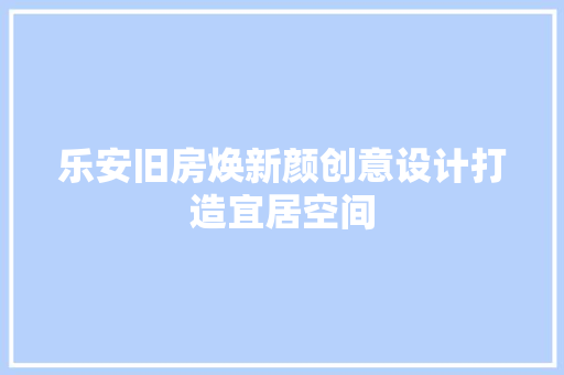 乐安旧房焕新颜创意设计打造宜居空间