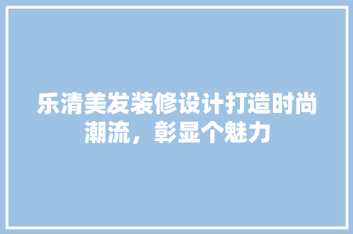 乐清美发装修设计打造时尚潮流，彰显个魅力  第1张